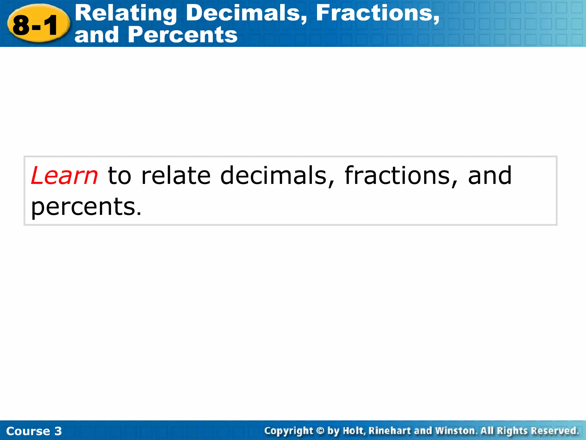 Learn  to relate decimals, fractions, and percents .   Course 3 8-1 Relating Decimals, Fractions,  and Percents 