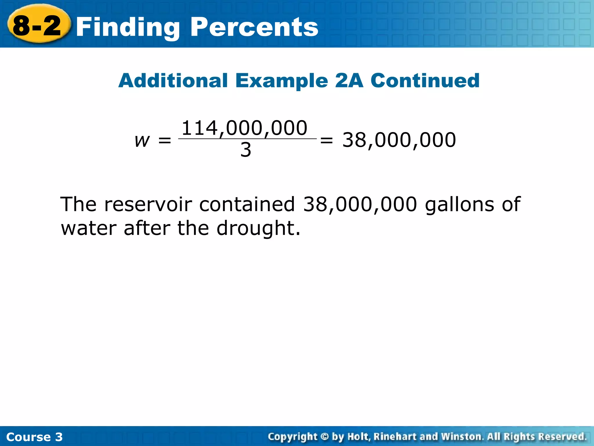 Additional Example 2A Continued The reservoir contained 38,000,000 gallons of water after the drought. Course 3 8-2 Finding Percents w  =  = 38,000,000  114,000,000 3 