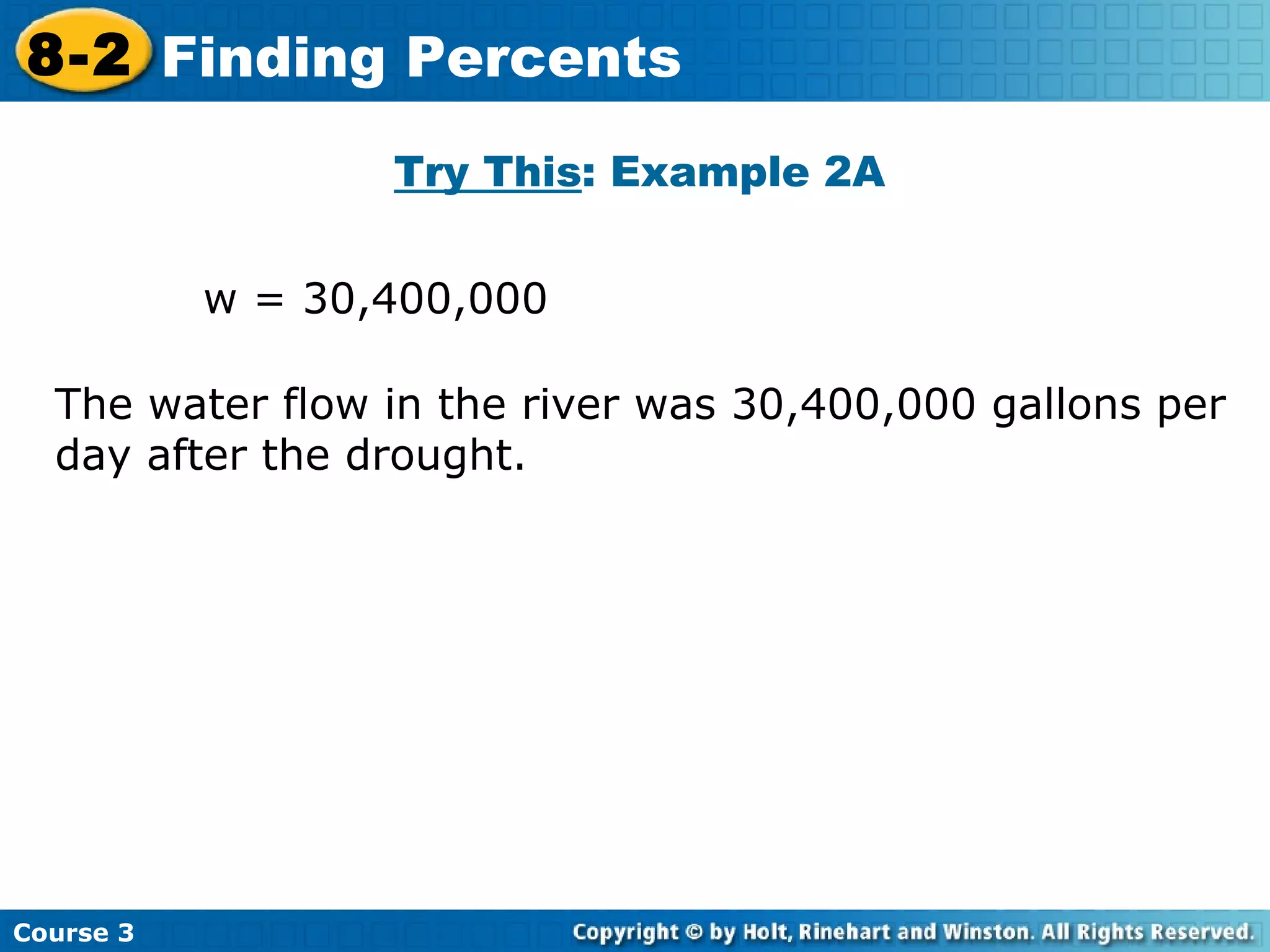 Try This : Example 2A The water flow in the river was 30,400,000 gallons per day after the drought. w = 30,400,000  Course 3 8-2 Finding Percents 