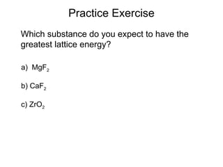 Practice Exercise
Which substance do you expect to have the
greatest lattice energy?
a) MgF2
b) CaF2
c) ZrO2
 