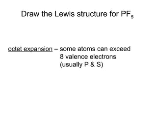 Draw the Lewis structure for PF5
octet expansion – some atoms can exceed
8 valence electrons
(usually P & S)
 