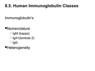 Immunoglobulin’s
Nomenclature
 IgM (kappa)
 IgA1(lambda 2)
 IgG
Heterogeneity
8.5. Human Immunoglobulin Classes
 
