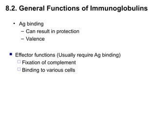 8.2. General Functions of Immunoglobulins
 Effector functions (Usually require Ag binding)
 Fixation of complement
 Binding to various cells
• Ag binding
– Can result in protection
– Valence
 