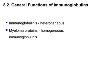  Immunoglobulin's - heterogeneous
 Myeloma proteins - homogeneous
immunoglobulin's
8.2. General Functions of Immunoglobulins
 