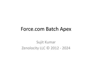 Force.com Batch Apex 
Sujit Kumar 
Zenolocity LLC © 2012 - 2024 
 