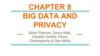 CHAPTER 8
BIG DATA AND
PRIVACY
Sarah Pearson, Danny Kelly,
Danielle Voelkel, Renny
Chutiangtrong & Ope Atilola
 