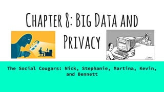 Chapter8:BigDataand
Privacy
The Social Cougars: Nick, Stephanie, Martina, Kevin,
and Bennett
 