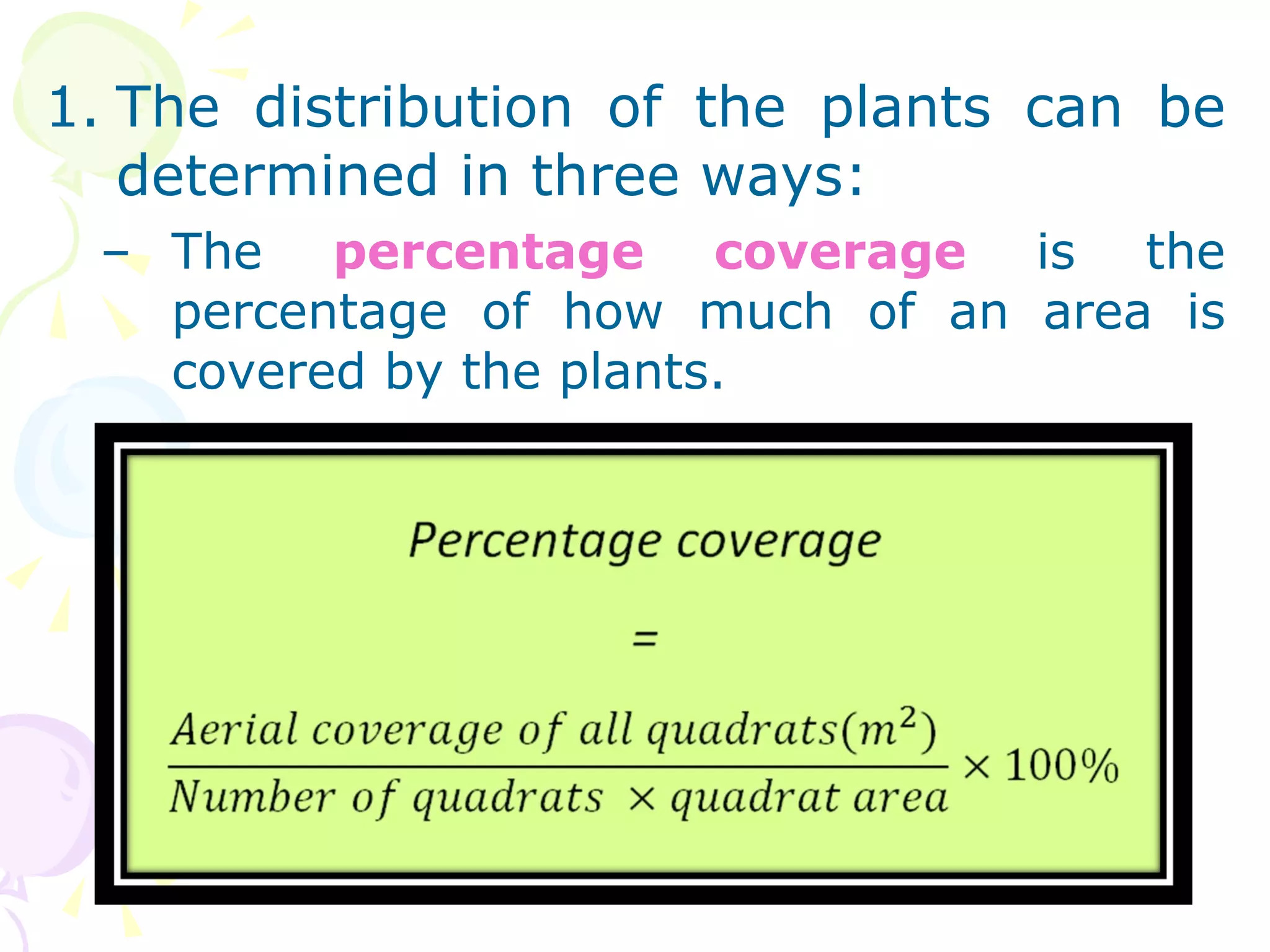 The distribution of the plants can be determined in three ways: The  percentage coverage  is the percentage of how much of an area is covered by the plants.  