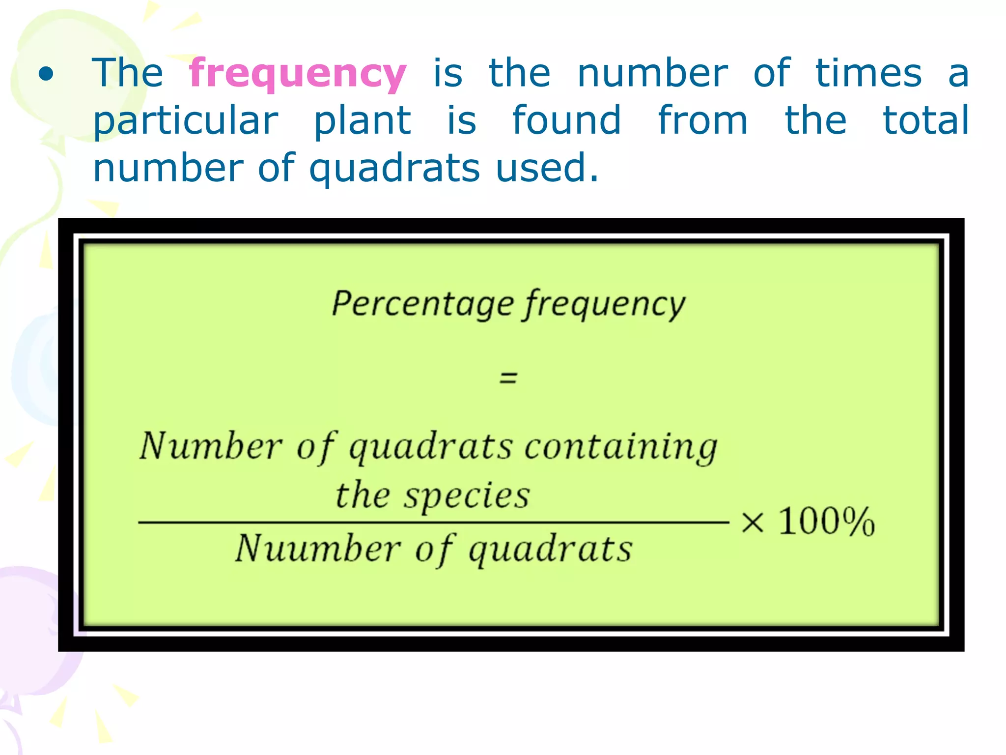 The  frequency  is the number of times a particular plant is found from the total number of quadrats used. 