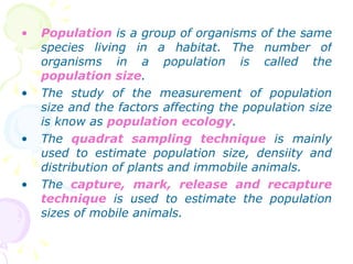 <ul><li>Population  is a group of organisms of the same species living in a habitat. The number of organisms in a populati...