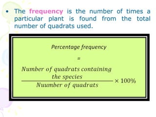 <ul><li>The  frequency  is the number of times a particular plant is found from the total number of quadrats used. </li></ul>