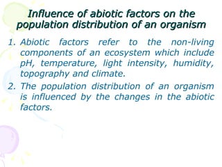 Influence of abiotic factors on the population distribution of an organism <ul><li>Abiotic factors refer to the non-living...