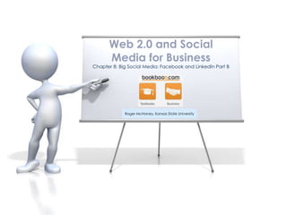 Chapter 8: Big Social Media: Facebook and LinkedIn Part B
Web 2.0 and Social
Media for Business
Roger McHaney, Kansas State University
 