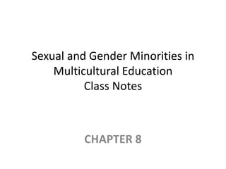Sexual and Gender Minorities in
Multicultural Education
Class Notes
CHAPTER 8
 