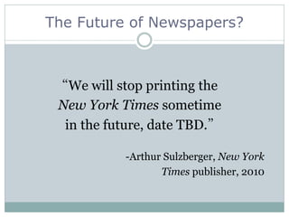 “We will stop printing the
New York Times sometime
in the future, date TBD.”
-Arthur Sulzberger, New York
Times publisher, 2010
The Future of Newspapers?
 