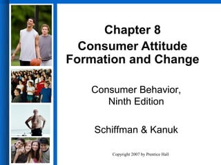 Chapter 8
  Consumer Attitude
Formation and Change

   Consumer Behavior,
      Ninth Edition

    Schiffman & Kanuk

       Copyright 2007 by Prentice Hall
 