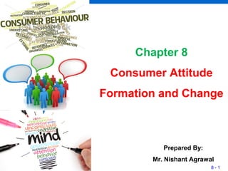 8 - 1
Chapter 8
Consumer Attitude
Formation and Change
Prepared By:
Mr. Nishant Agrawal
 