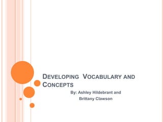 DEVELOPING VOCABULARY AND
CONCEPTS
By: Ashley Hildebrant and
Brittany Clawson

 