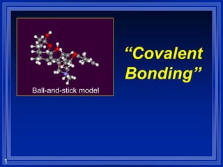 1
“Covalent
Bonding”
Ball-and-stick model
 
