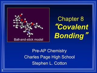 1
Chapter 8
“Covalent
Bonding”
Pre-AP Chemistry
Charles Page High School
Stephen L. Cotton
Ball-and-stick model
 