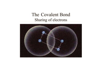 The Covalent Bond
Sharing of electrons
 