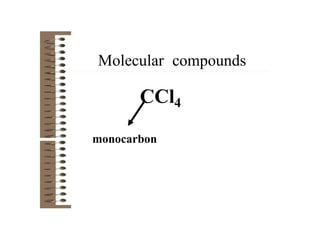 Molecular compounds
CCl4
monocarbon
 