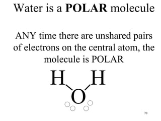 H
H
O
Water is a POLAR molecule
ANY time there are unshared pairs
of electrons on the central atom, the
molecule is POLAR
70
 