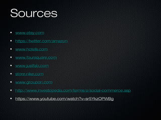 SSoouurrcceess 
wwwwww..eettssyy..ccoomm 
hhttttppss::////ttwwiitttteerr..ccoomm//aammaazzoonn 
wwwwww..hhootteellss..ccoomm 
wwwwww..ffoouurrssqquuaarree..ccoomm 
wwwwww..jjuussttffaabb..ccoomm 
ssttoorree..nniikkee..ccoomm 
wwwwww..ggrroouuppoonn..ccoomm 
hhttttpp::////wwwwww..iinnvveessttooppeeddiiaa..ccoomm//tteerrmmss//ss//ssoocciiaall--ccoommmmeerrccee..aasspp 
hhttttppss::////wwwwww..yyoouuttuubbee..ccoomm//wwaattcchh??vv==ssrr55YYkkzzOOPPWWBBgg 
 