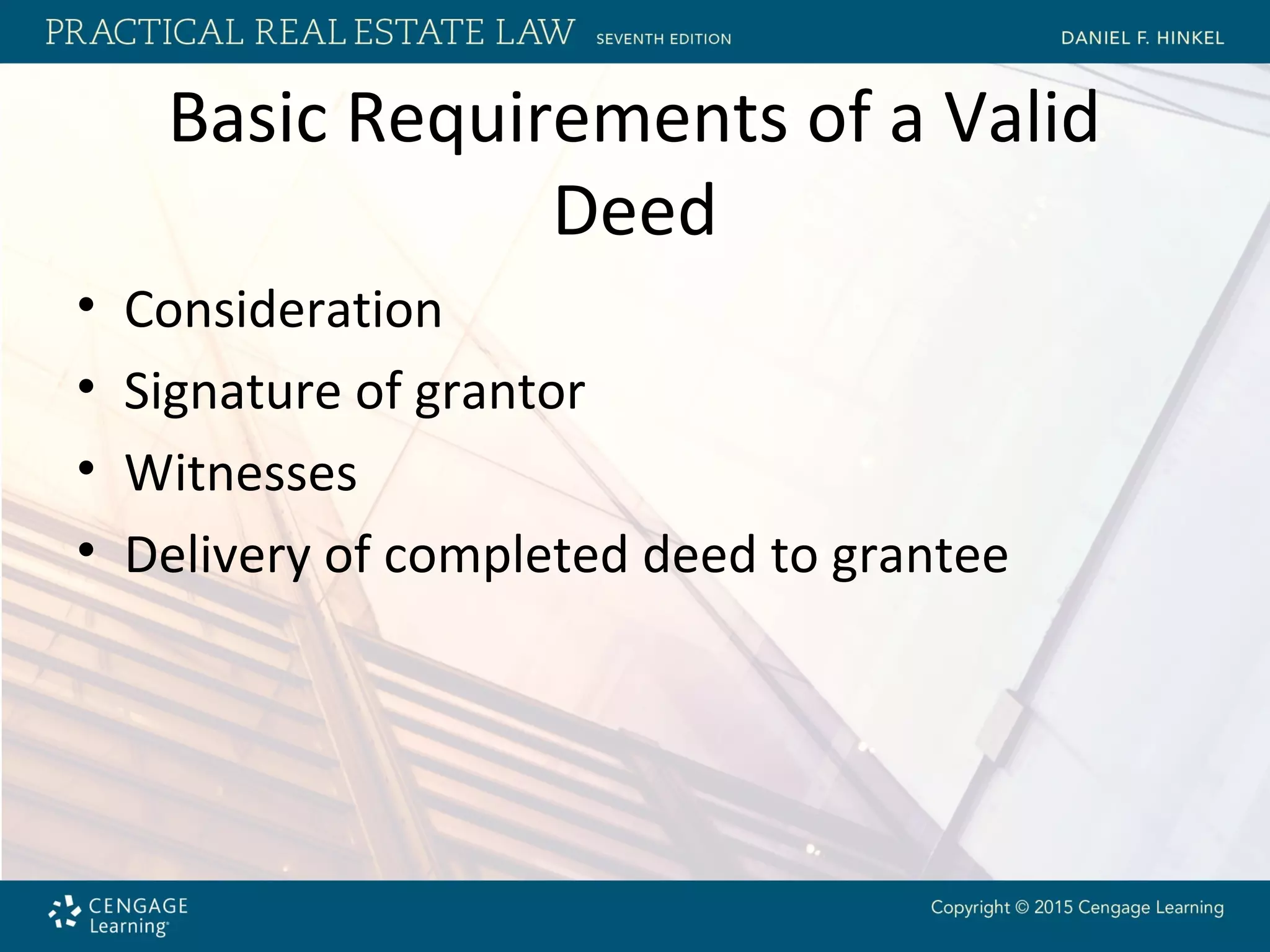 Basic Requirements of a Valid
Deed
• Consideration
• Signature of grantor
• Witnesses
• Delivery of completed deed to grantee
 