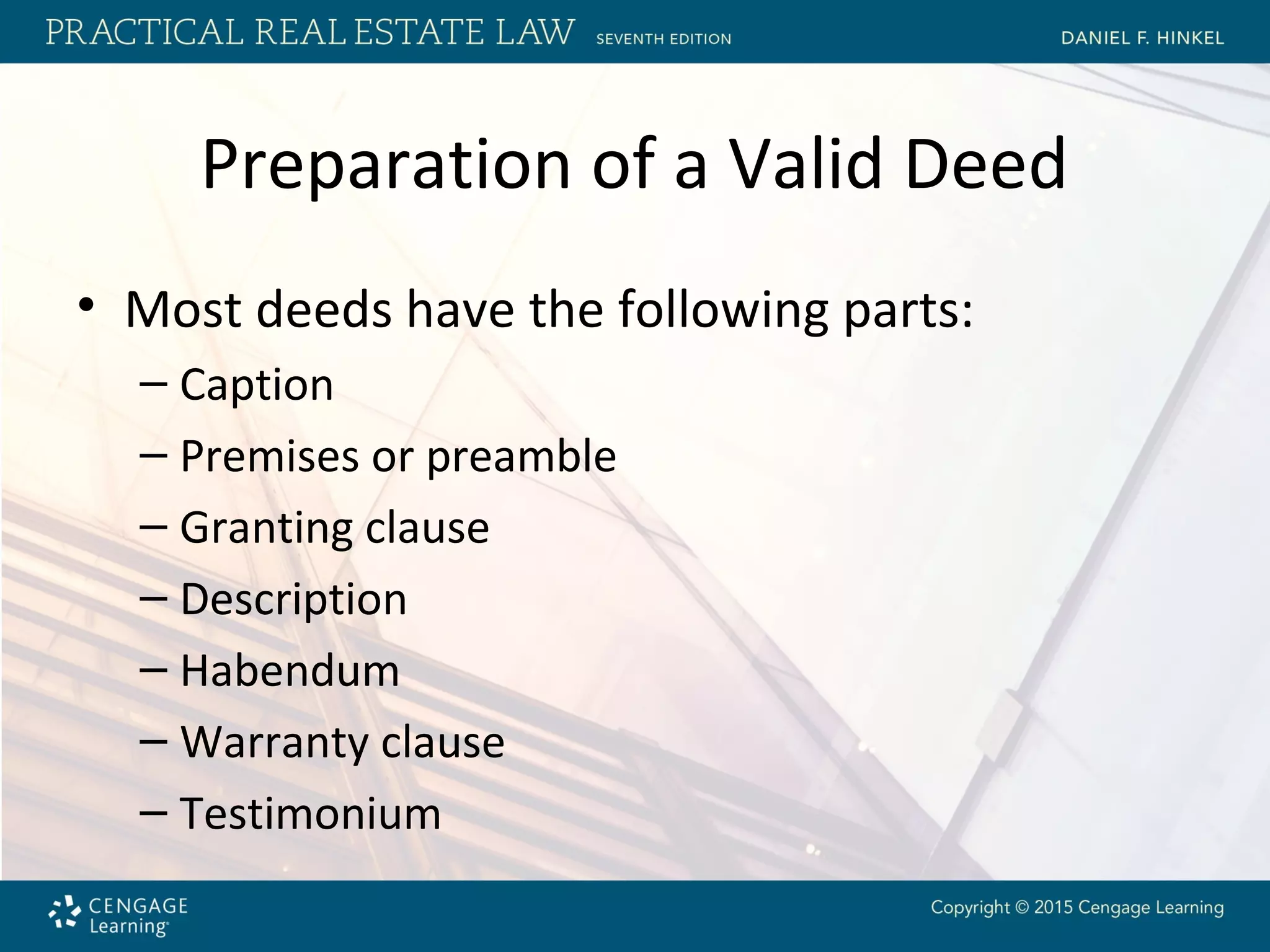 Preparation of a Valid Deed
• Most deeds have the following parts:
– Caption
– Premises or preamble
– Granting clause
– Description
– Habendum
– Warranty clause
– Testimonium
 