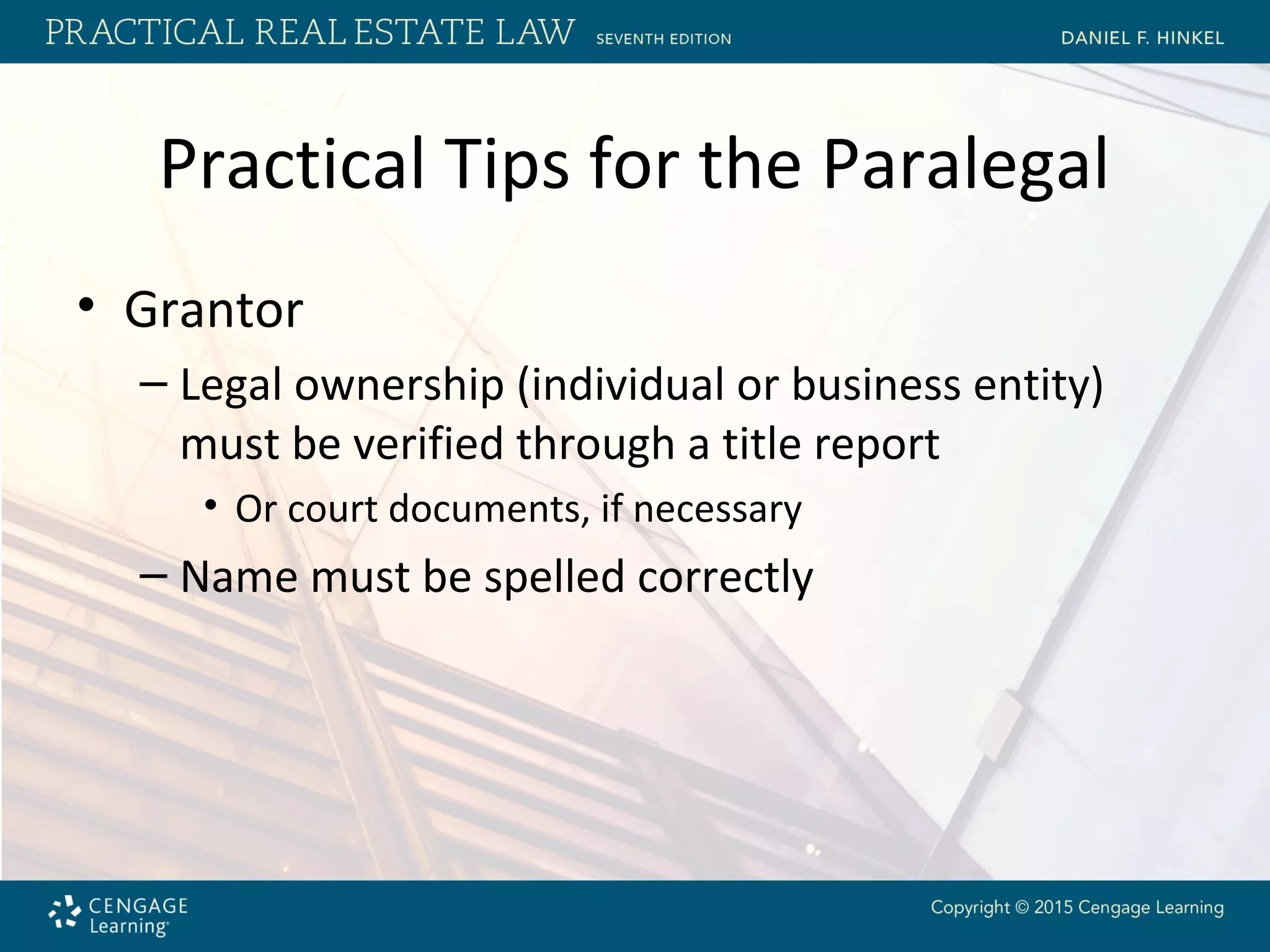 Practical Tips for the Paralegal
• Grantor
– Legal ownership (individual or business entity)
must be verified through a title report
• Or court documents, if necessary
– Name must be spelled correctly
 