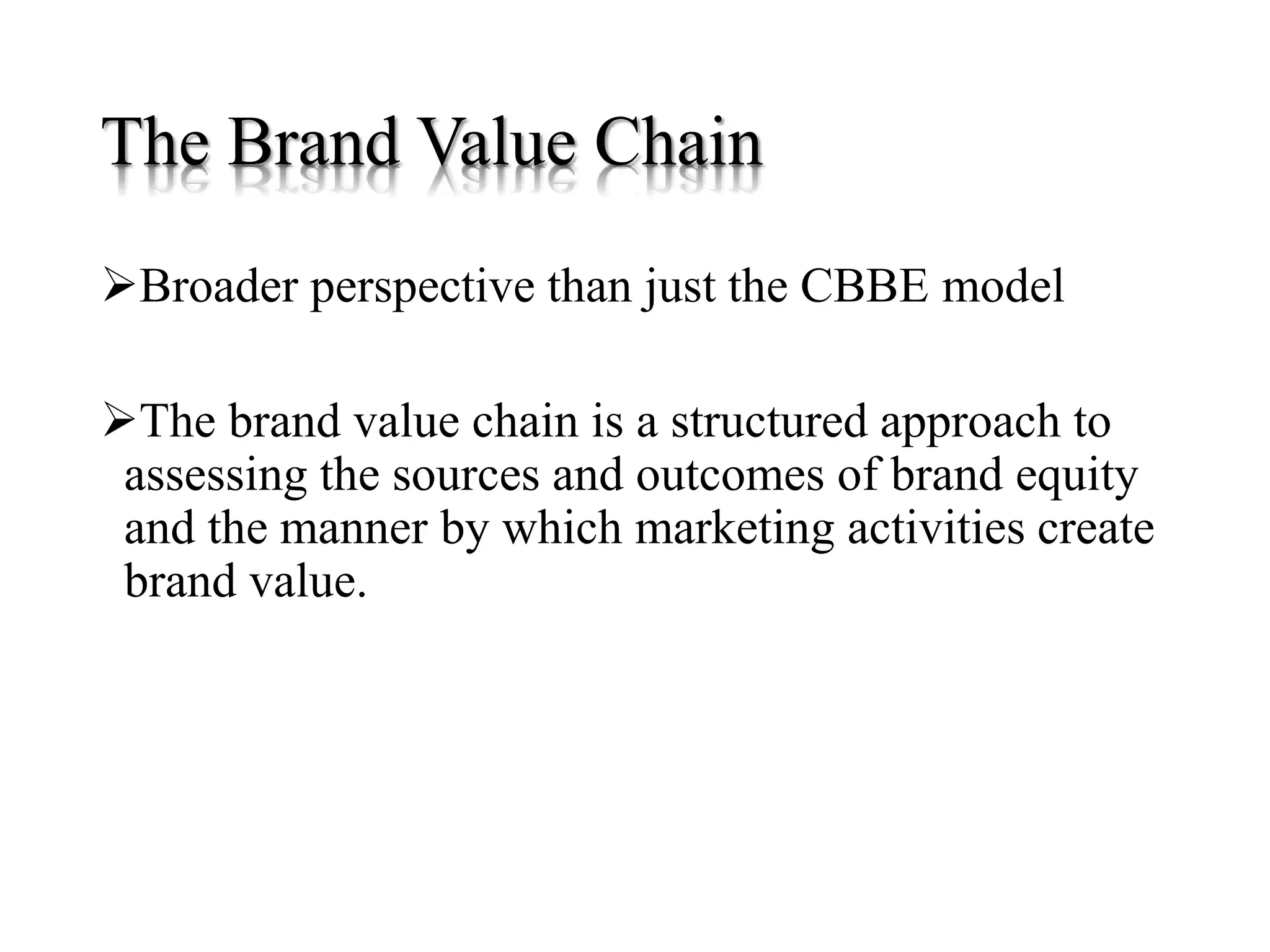 The Brand Value Chain
Broader perspective than just the CBBE model
The brand value chain is a structured approach to
assessing the sources and outcomes of brand equity
and the manner by which marketing activities create
brand value.
 