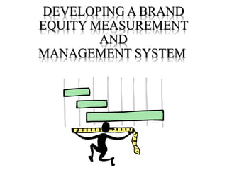 DEVELOPING A BRAND
EQUITY MEASUREMENT
AND
MANAGEMENT SYSTEM
 