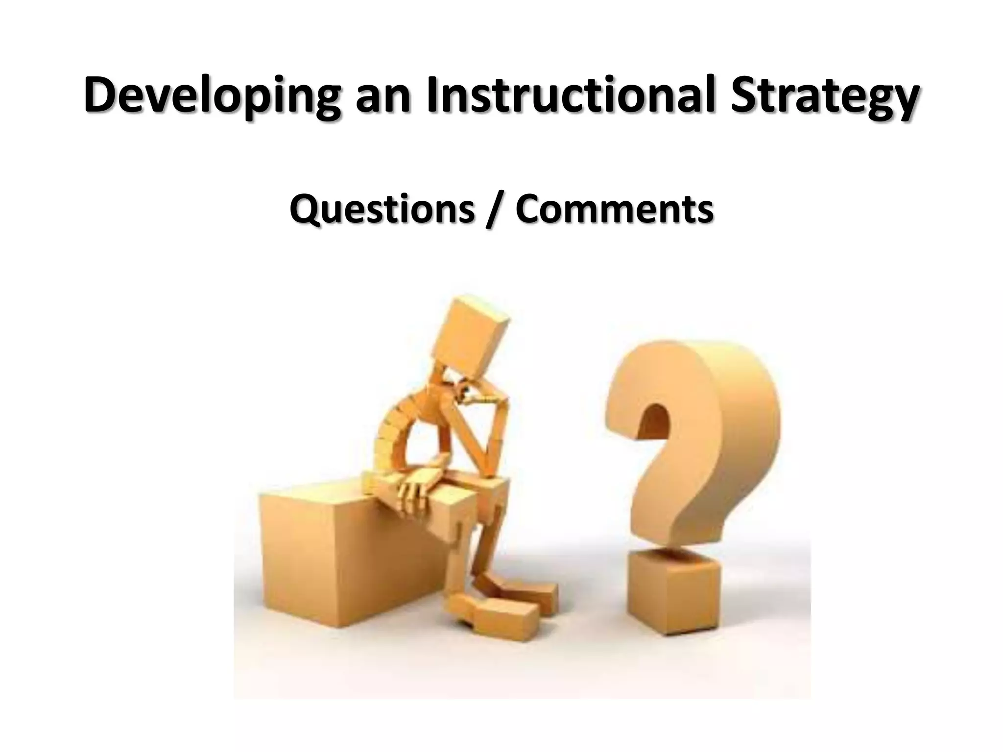 Developing an Instructional Strategy
Questions / Comments
 