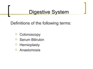 Digestive System

Definitions of the following terms:

     Colonoscopy
     Serum Bilirubin
     Hernioplasty
     Anastomosis
 