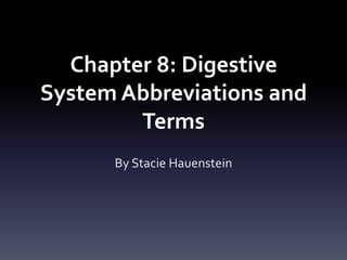 Chapter 8: Digestive
System Abbreviations and
Terms
By Stacie Hauenstein

 