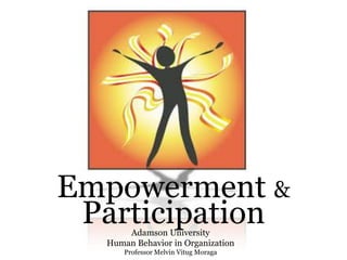 Empowerment &
ParticipationAdamson University
Human Behavior in Organization
Professor Melvin Vitug Moraga
 