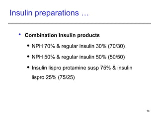 Insulin preparations …
 Combination Insulin products
 NPH 70% & regular insulin 30% (70/30)
 NPH 50% & regular insulin 50% (50/50)
 Insulin lispro protamine susp 75% & insulin
lispro 25% (75/25)
14
 