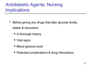 Antidiabetic Agents: Nursing
Implications
 Before giving any drugs that alter glucose levels,
obtain & document:
 A thorough history
 Vital signs
 Blood glucose level
 Potential complications & drug interactions
23
 
