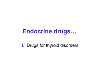 Endocrine drugs…
II. Drugs for thyroid disorders
 