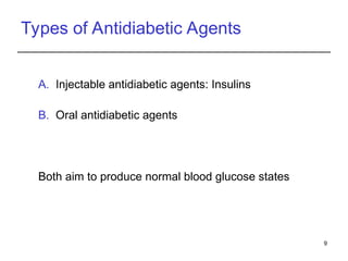 Types of Antidiabetic Agents
A. Injectable antidiabetic agents: Insulins
B. Oral antidiabetic agents
Both aim to produce normal blood glucose states
9
 