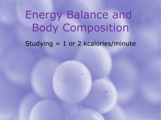 Energy Balance and  Body Composition Studying = 1 or 2 kcalories/minute 