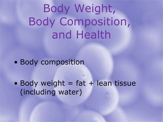 Body Weight,  Body Composition,  and Health Body composition Body weight = fat + lean tissue (including water) 
