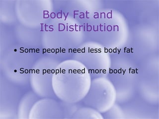 Body Fat and  Its Distribution Some people need less body fat Some people need more body fat 