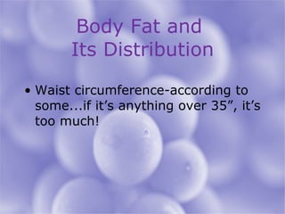 Body Fat and  Its Distribution Waist circumference-according to some...if it’s anything over 35”, it’s too much! 