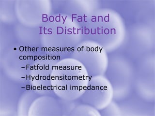 Body Fat and  Its Distribution Other measures of body composition Fatfold measure Hydrodensitometry Bioelectrical impedance 