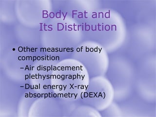 Body Fat and  Its Distribution Other measures of body composition Air displacement plethysmography Dual energy X-ray absorptiometry (DEXA) 