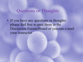 Questions or Thoughts If you have any questions or thoughts please feel free to post them in the Discussion Forum/Board or you can e-mail your instructor 
