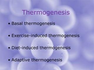 Thermogenesis  Basal thermogenesis Exercise-induced thermogenesis Diet-induced thermogenesis Adaptive thermogenesis 