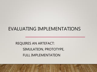 EVALUATING IMPLEMENTATIONS
REQUIRES AN ARTEFACT:
SIMULATION, PROTOTYPE,
FULL IMPLEMENTATION
 